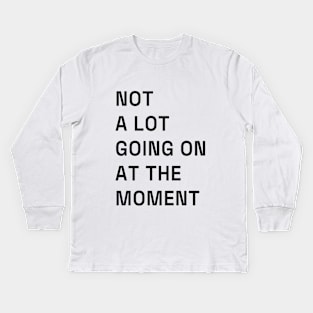 Not a lot going on at the moment. Kids Long Sleeve T-Shirt